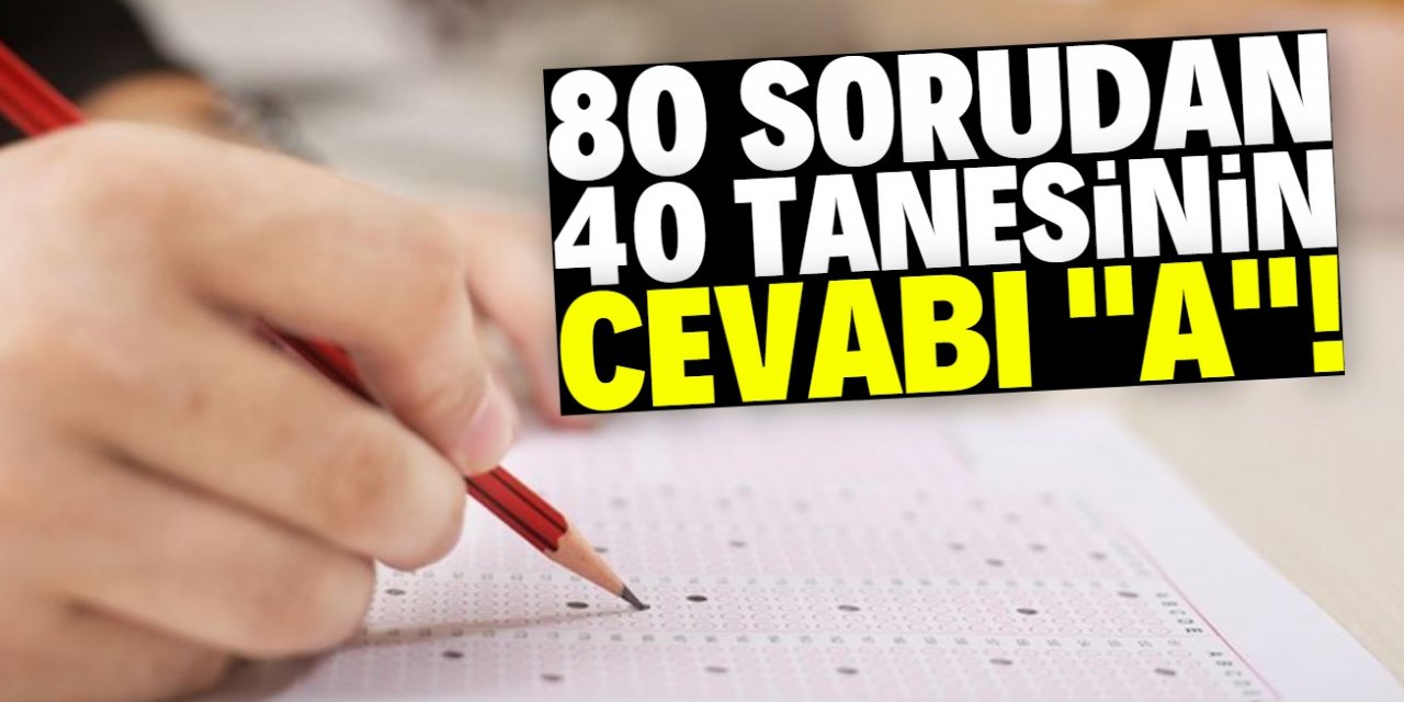 80 sorudan 40 tanesinin yanıtı ‘A’ şıkkı çıktı!